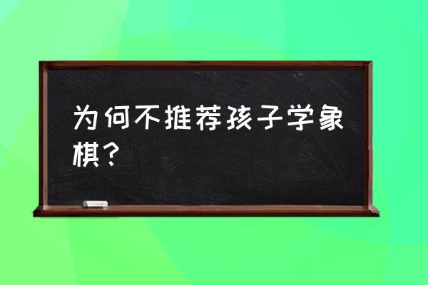 象棋有必要学吗 为何不推荐孩子学象棋？