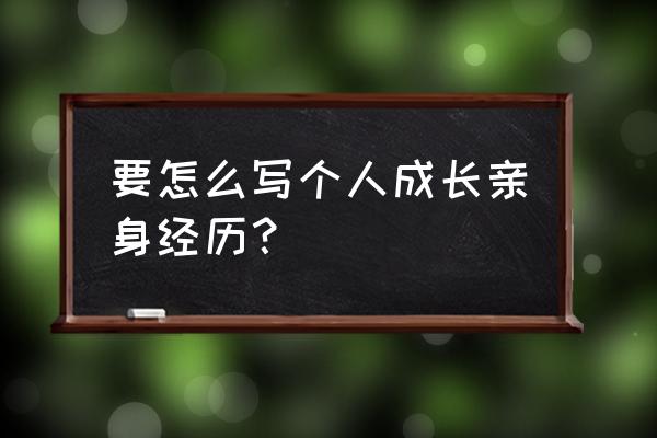 个人成长经历怎么写 要怎么写个人成长亲身经历？