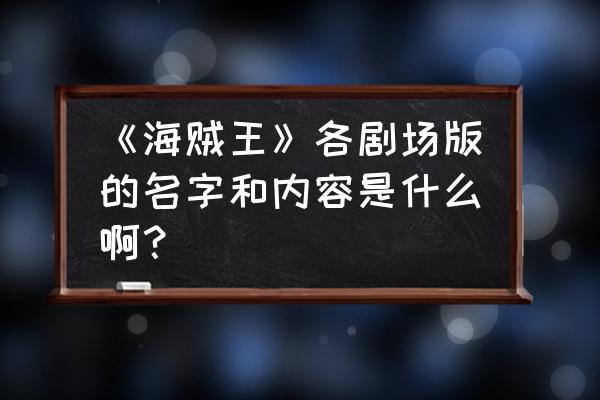 梦想海贼王现在叫什么名字 《海贼王》各剧场版的名字和内容是什么啊？