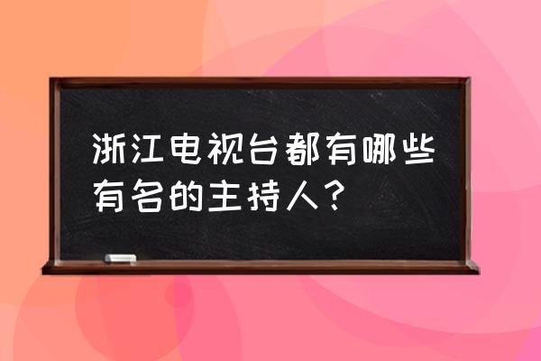 浙江卫视主持人是谁 浙江电视台都有哪些有名的主持人？