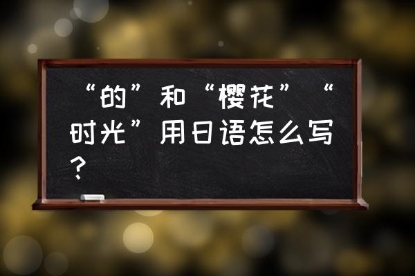 樱花机器人 “的”和“樱花”“时光”用日语怎么写？