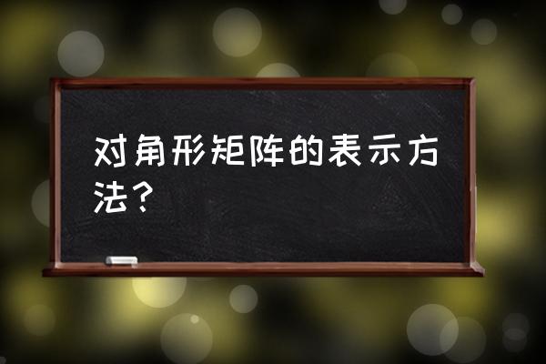 对角矩阵符号 对角形矩阵的表示方法？