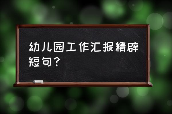 幼儿园班级工作总结 幼儿园工作汇报精辟短句？