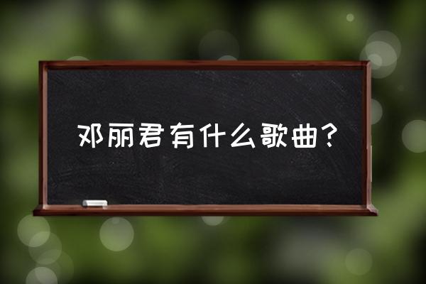 我就是爱你邓丽君 邓丽君有什么歌曲？