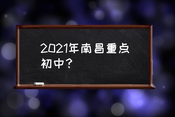 南昌十中好还是南昌一中好 2021年南昌重点初中？