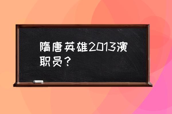 隋唐英雄演员表 隋唐英雄2013演职员？