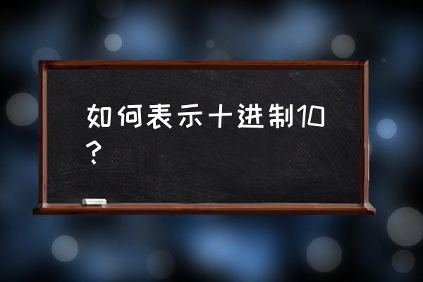 十进制数10 如何表示十进制10？