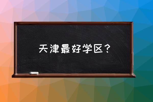 万全道小学怎么样 天津最好学区？