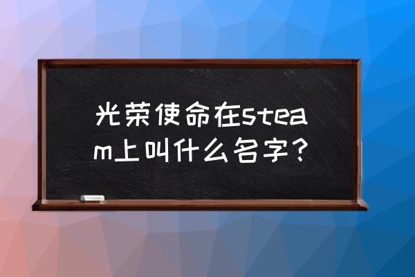 光荣使命2020最新版 光荣使命在steam上叫什么名字？