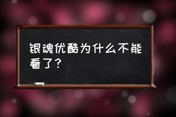 学园救援团为什么看不了 银魂优酷为什么不能看了？