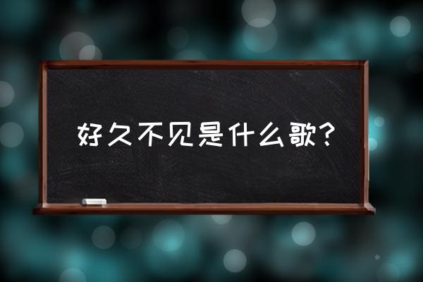 好久不见粤语版叫什么 好久不见是什么歌？