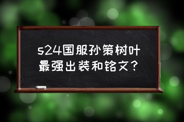 孙策出装树叶 s24国服孙策树叶最强出装和铭文？