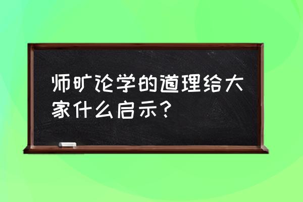 师旷问学的启示 师旷论学的道理给大家什么启示？