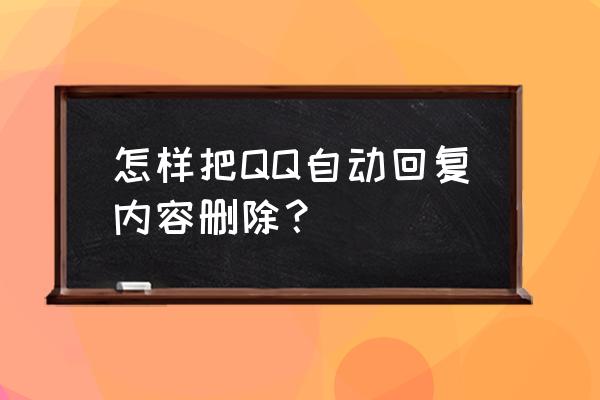 qq自动回复怎么删除 怎样把QQ自动回复内容删除？