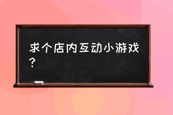 现场大屏幕互动小游戏 求个店内互动小游戏？