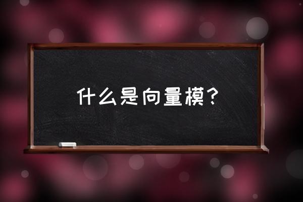 向量的模怎么表示 什么是向量模？