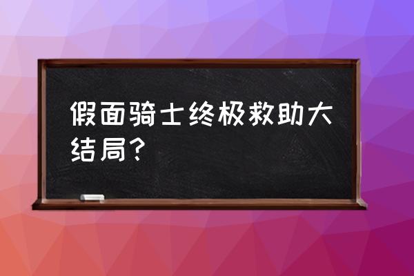 假面骑士终极救助 假面骑士终极救助大结局？