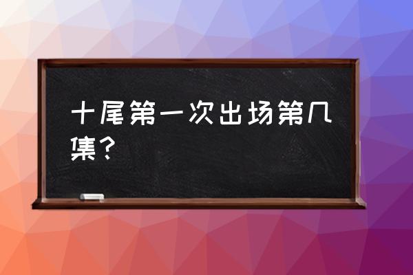 火影忍者十尾出现多少集 十尾第一次出场第几集？