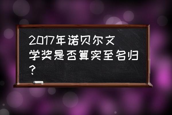 2017诺贝尔 2017年诺贝尔文学奖是否算实至名归？