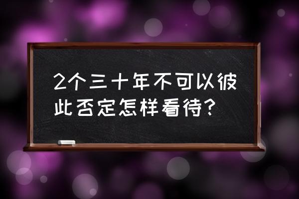 如何看待 两个不能否定 2个三十年不可以彼此否定怎样看待？