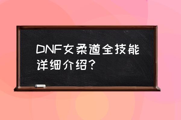 dnf柔道技能 DNF女柔道全技能详细介绍？