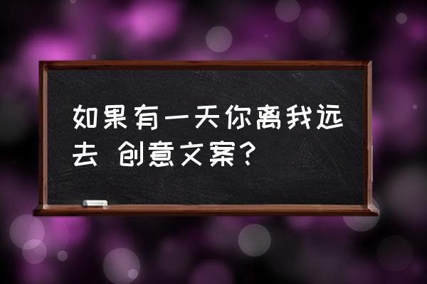 如果有那一天 如果有一天你离我远去 创意文案？