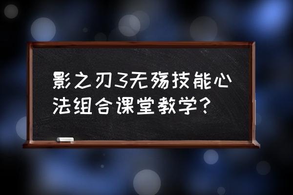 影之刃3无殇 影之刃3无殇技能心法组合课堂教学？