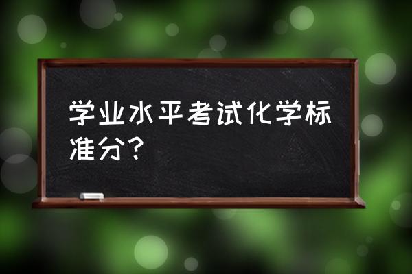 浙江省学业水平考试等级 学业水平考试化学标准分？