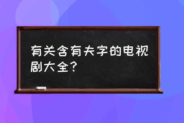 前夫求爱记导演 有关含有夫字的电视剧大全？