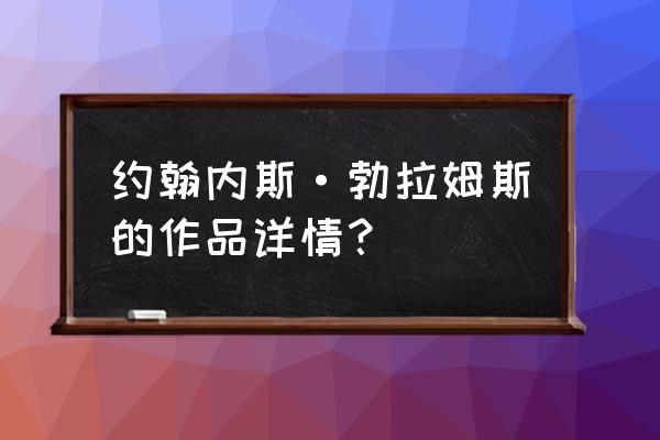 勃拉姆斯是哪国人 约翰内斯·勃拉姆斯的作品详情？