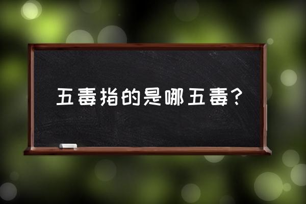 五毒是哪五毒之首 五毒指的是哪五毒？