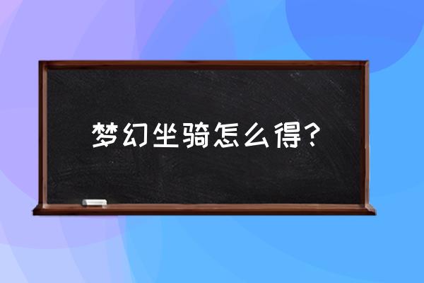 神武坐骑获得大全 梦幻坐骑怎么得？