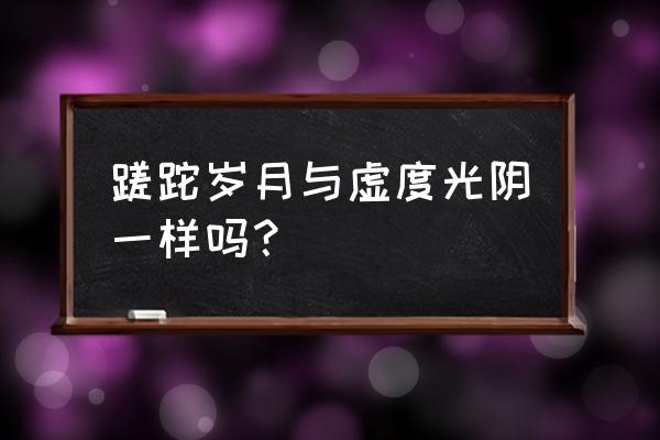 时光蹉跎了岁月的意思 蹉跎岁月与虚度光阴一样吗？