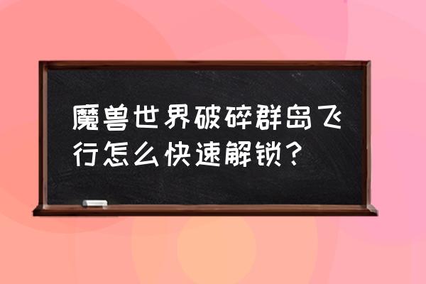 破碎群岛飞行成就 魔兽世界破碎群岛飞行怎么快速解锁？