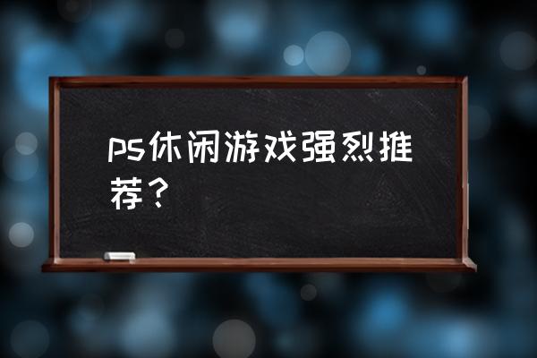 打ps是什么游戏 ps休闲游戏强烈推荐？