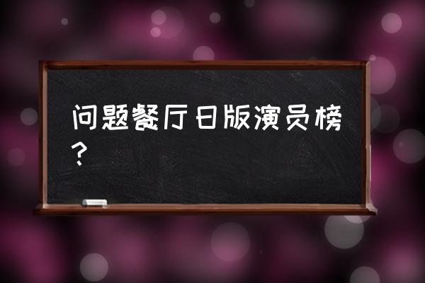 哪一位没有出演问题餐厅 问题餐厅日版演员榜？