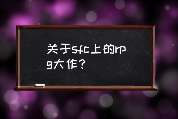 浪漫沙加3人物推荐 关于sfc上的rpg大作？