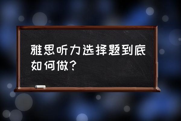 雅思听力真题 雅思听力选择题到底如何做？