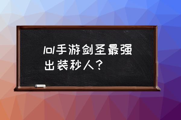 剑圣出装手游 lol手游剑圣最强出装秒人？