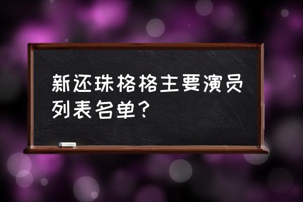 新还珠格格演员表介绍 新还珠格格主要演员列表名单？