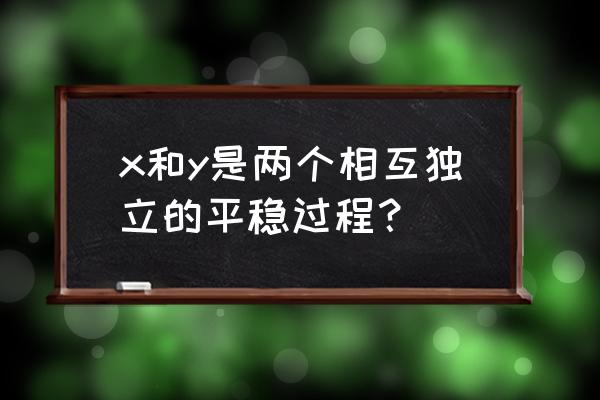 平稳随机过程举例 x和y是两个相互独立的平稳过程？