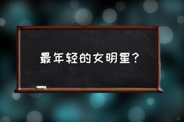 最年轻女演员是谁 最年轻的女明星？