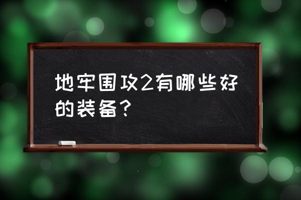 地牢围攻2装备大全 地牢围攻2有哪些好的装备？