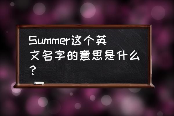 夏天英文名summer Summer这个英文名字的意思是什么？