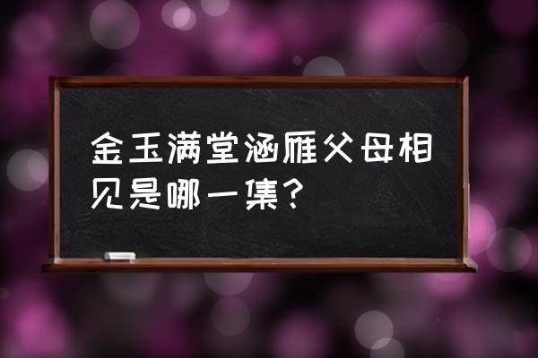 金玉满堂之身世之谜免费看 金玉满堂涵雁父母相见是哪一集？