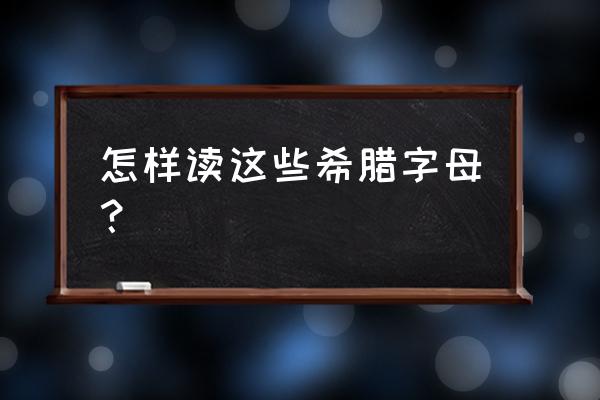 常用希腊字母读音 怎样读这些希腊字母？