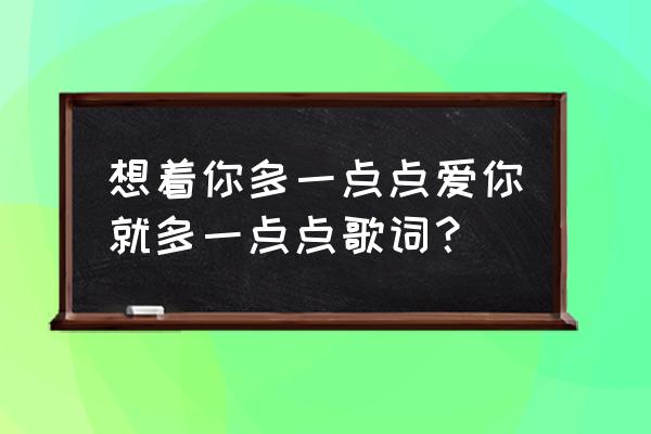 王力宏章子怡非常幸运 想着你多一点点爱你就多一点点歌词？