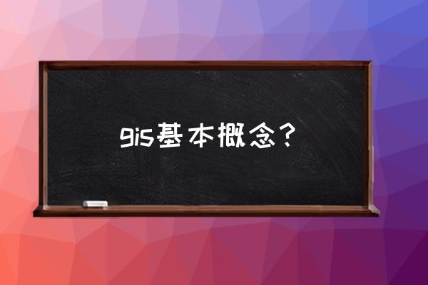 gis的概念 gis基本概念？