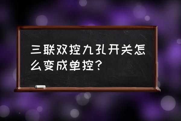 三联单控开关符号 三联双控九孔开关怎么变成单控？