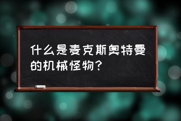 麦克斯奥特曼怪兽大全 什么是麦克斯奥特曼的机械怪物？